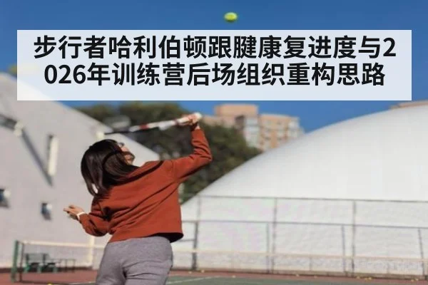 步行者哈利伯顿跟腱康复进度与2026年训练营后场组织重构思路