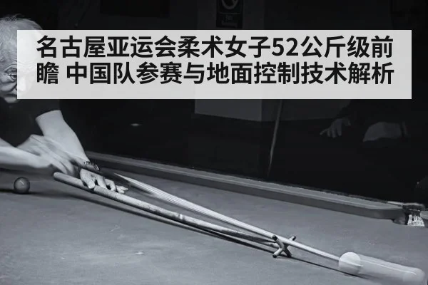 名古屋亚运会柔术女子52公斤级前瞻 中国队参赛与地面控制技术解析